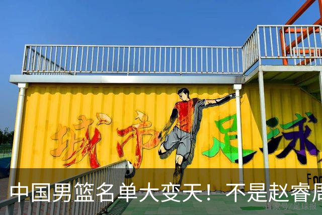 中国男篮名单大变天！不是赵睿周琦，这三人补充入队信号不简单