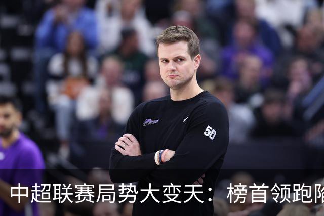 中超联赛局势大变天：榜首领跑陷疲软怪圈，中下游保级大乱斗白热化