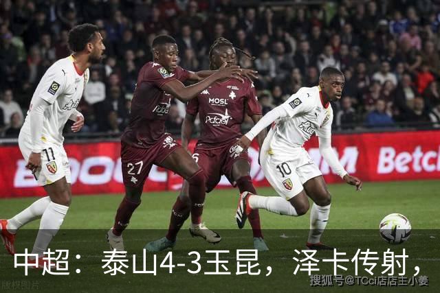 中超：泰山4-3玉昆，泽卡传射，克莱伯替补双响难救主