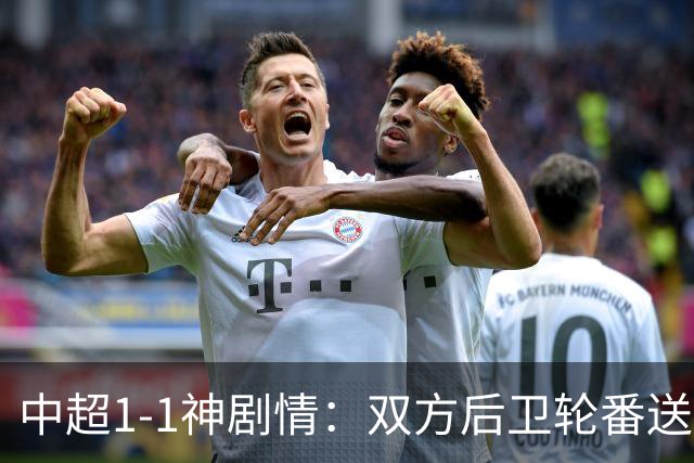 中超1-1神剧情：双方后卫轮番送大礼 争冠豪门惨遭爆冷 3连平+7轮2胜