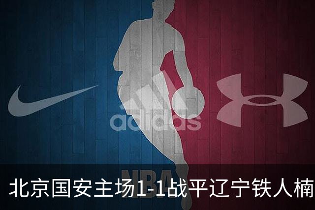 北京国安主场1-1战平辽宁铁人楠波湾