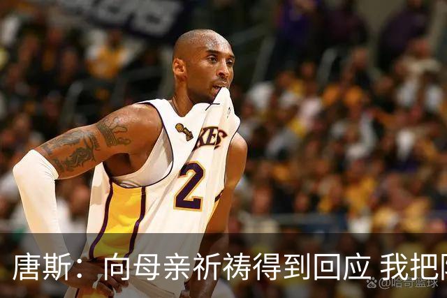 唐斯：向母亲祈祷得到回应 我把防下回合看作是她与我同在的信号
