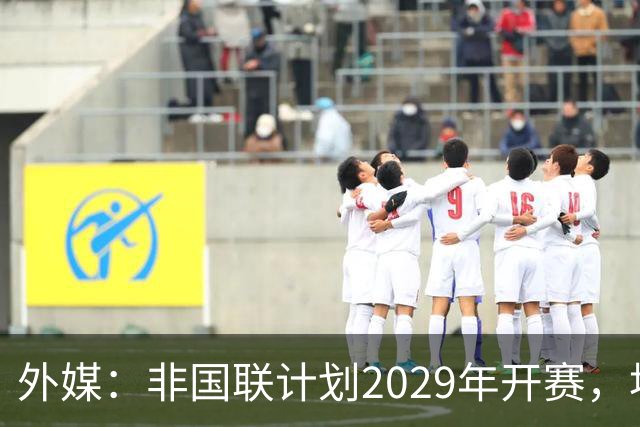 外媒：非国联计划2029年开赛，埃托奥提议重划国家队分档