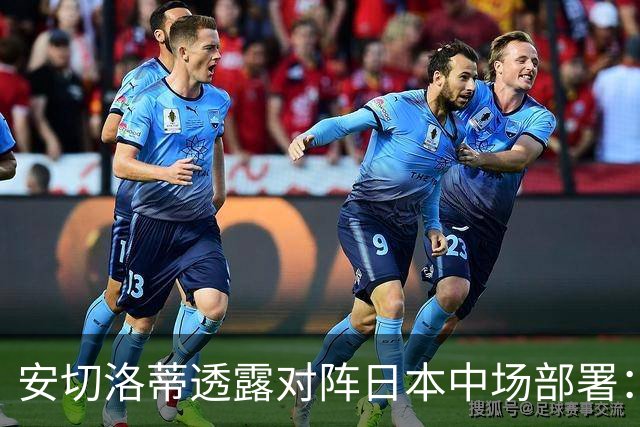 安切洛蒂透露对阵日本中场部署：只要进球走势就会改变