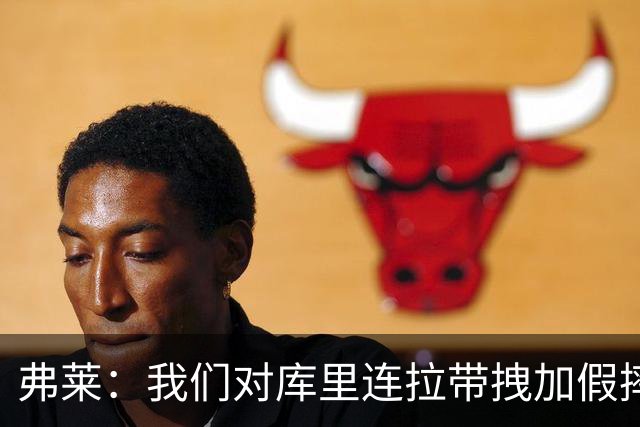 弗莱：我们对库里连拉带拽加假摔 他扔牙套说明我们的打法是对的