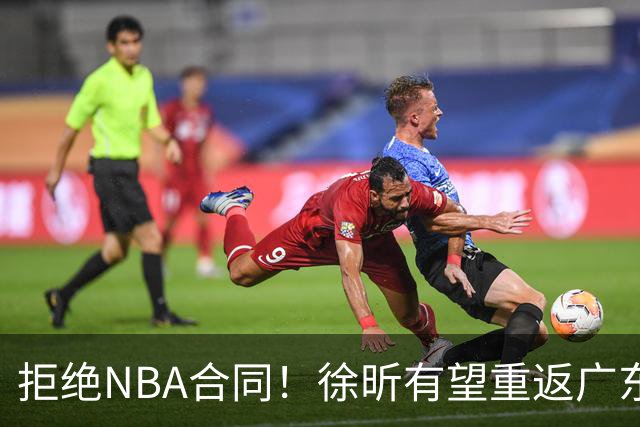 拒绝NBA合同！徐昕有望重返广东队，杜锋惨遭重大打击！