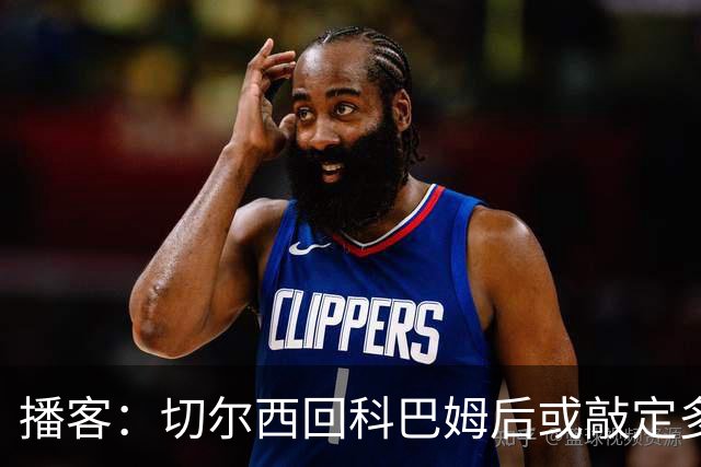 播客：切尔西回科巴姆后或敲定多笔离队，将再次报价斯科特