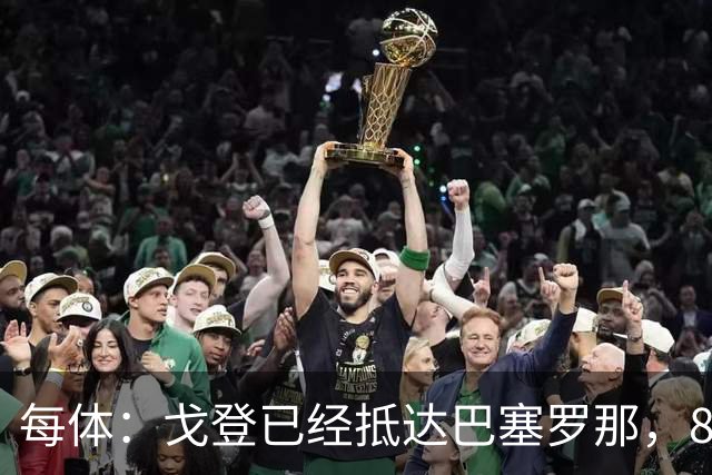 每体：戈登已经抵达巴塞罗那，8月10日合练