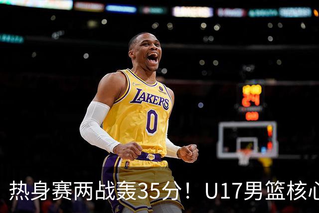 热身赛两战轰35分！U17男篮核心不止要接班张镇麟，还要登陆NBA？
