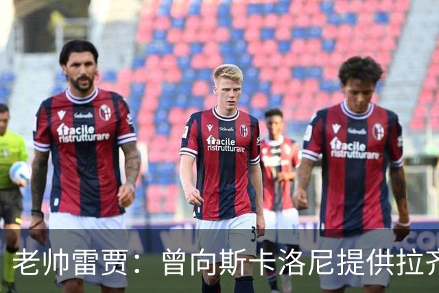 老帅雷贾：曾向斯卡洛尼提供拉齐奥帅位，但他忠于阿根廷