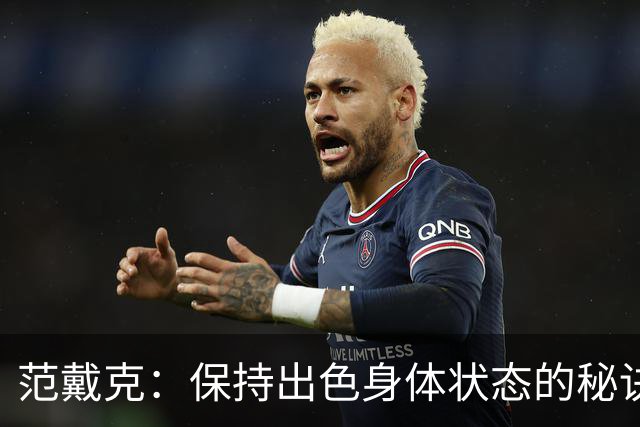 范戴克：保持出色身体状态的秘诀是自律，踢比赛是最好的事情