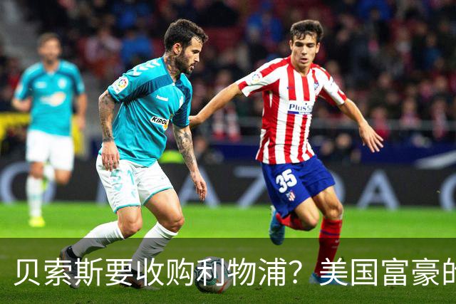 贝索斯要收购利物浦？美国富豪的英超“买票”游戏