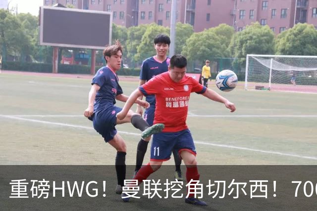 重磅HWG！曼联挖角切尔西！7000万镑强攻兽腰