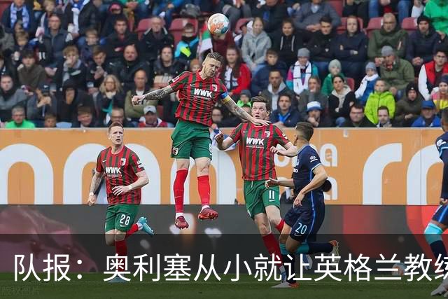 队报：奥利塞从小就让英格兰教练们无奈，他坚称长大只愿效力法国