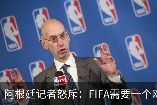 阿根廷记者怒斥：FIFA需要一个欧洲冠军，来换取欧足联支持