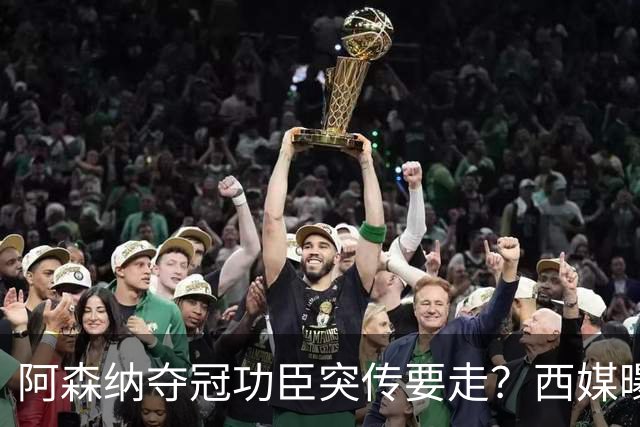 阿森纳夺冠功臣突传要走？西媒曝祖比门迪已授意经纪人运作今夏加盟皇马