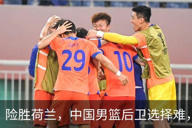 险胜荷兰，中国男篮后卫选择难，廖三宁高诗岩失误多，老六恐落选