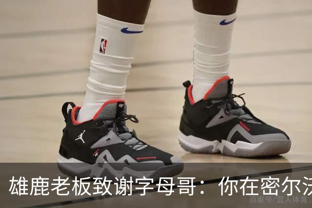 雄鹿老板致谢字母哥：你在密尔沃基地位不可动摇 永远的雄鹿人