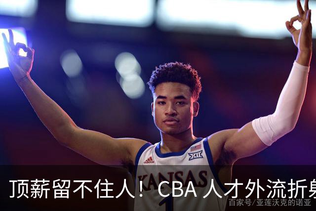 顶薪留不住人！CBA 人才外流折射联赛生态危机