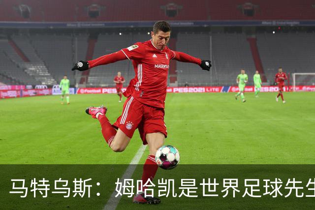 马特乌斯：姆哈凯是世界足球先生热门，梅西效力联赛无法与之相比
