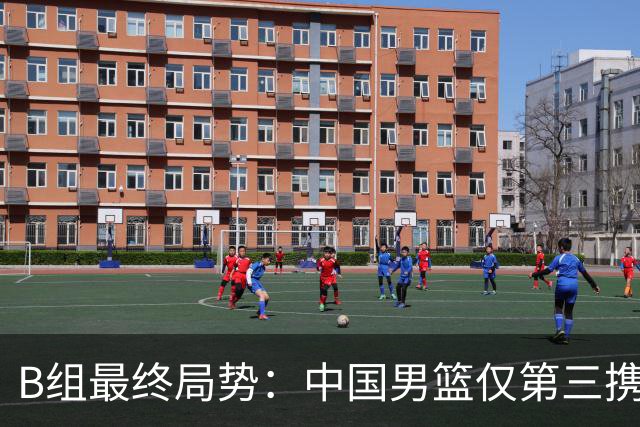 B组最终局势：中国男篮仅第三携日韩晋级 中国台北男篮垫底出局