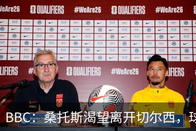 BBC：桑托斯渴望离开切尔西，球迷质疑为何不出售拉维亚或埃苏戈
