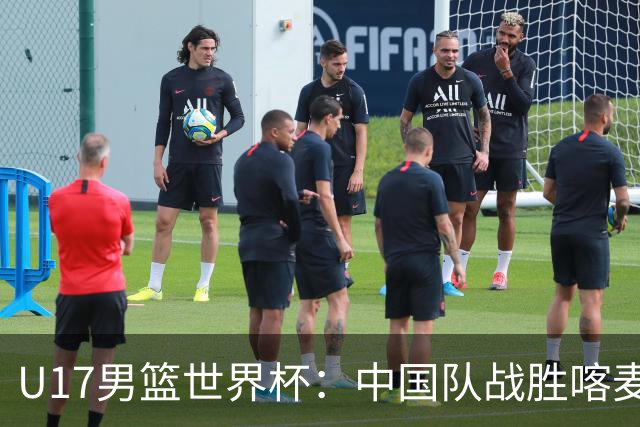 U17男篮世界杯：中国队战胜喀麦隆队